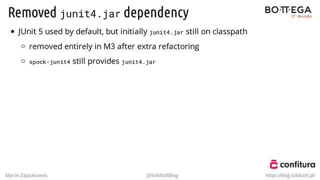 Removed junit4.jar dependency
JUnit 5 used by default, but initially junit4.jar still on classpath
removed entirely in M3 after extra refactoring
spock-junit4 still provides junit4.jar
Marcin Zajączkowski @SolidSoftBlog https://blog.solidsoft.pl/
