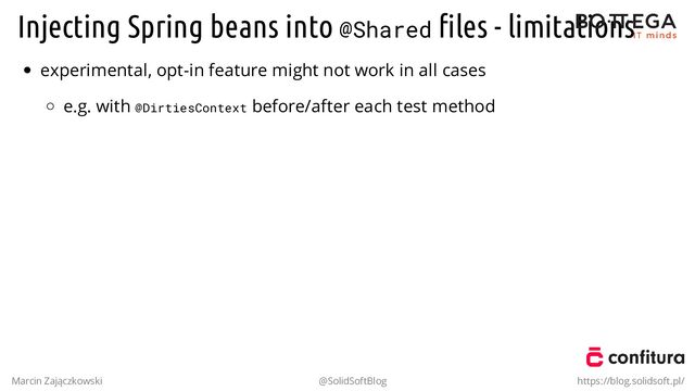Injecting Spring beans into @Shared ﬁles - limitations
experimental, opt-in feature might not work in all cases
e.g. with @DirtiesContext before/after each test method
Marcin Zajączkowski @SolidSoftBlog https://blog.solidsoft.pl/

