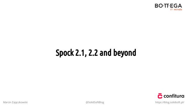Spock 2.1, 2.2 and beyond
Marcin Zajączkowski @SolidSoftBlog https://blog.solidsoft.pl/
