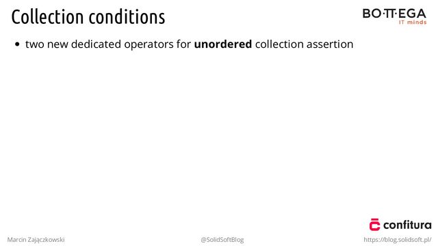 Collection conditions
two new dedicated operators for unordered collection assertion
Marcin Zajączkowski @SolidSoftBlog https://blog.solidsoft.pl/
