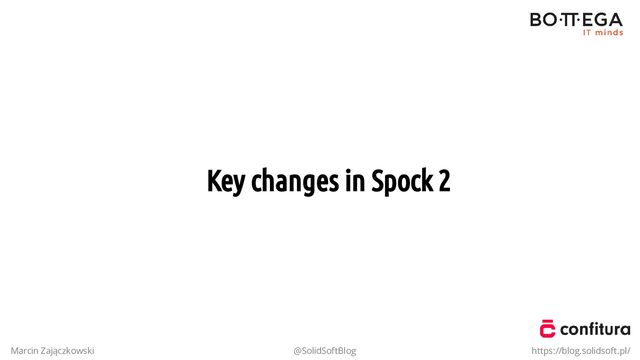 Key changes in Spock 2
Marcin Zajączkowski @SolidSoftBlog https://blog.solidsoft.pl/
