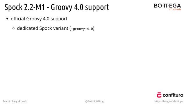 Spock 2.2-M1 - Groovy 4.0 support
oﬃcial Groovy 4.0 support
dedicated Spock variant (-groovy-4.0)
Marcin Zajączkowski @SolidSoftBlog https://blog.solidsoft.pl/
