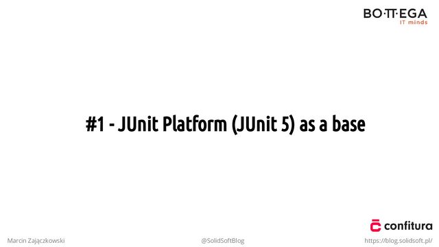 #1 - JUnit Platform (JUnit 5) as a base
Marcin Zajączkowski @SolidSoftBlog https://blog.solidsoft.pl/
