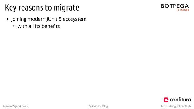 Key reasons to migrate
joining modern JUnit 5 ecosystem
with all its beneﬁts
Marcin Zajączkowski @SolidSoftBlog https://blog.solidsoft.pl/
