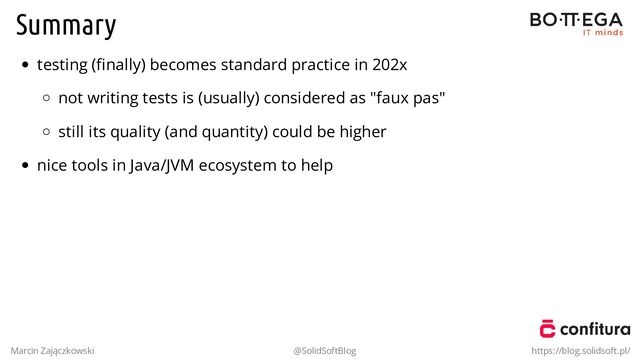 Summary
testing (ﬁnally) becomes standard practice in 202x
not writing tests is (usually) considered as "faux pas"
still its quality (and quantity) could be higher
nice tools in Java/JVM ecosystem to help
Marcin Zajączkowski @SolidSoftBlog https://blog.solidsoft.pl/
