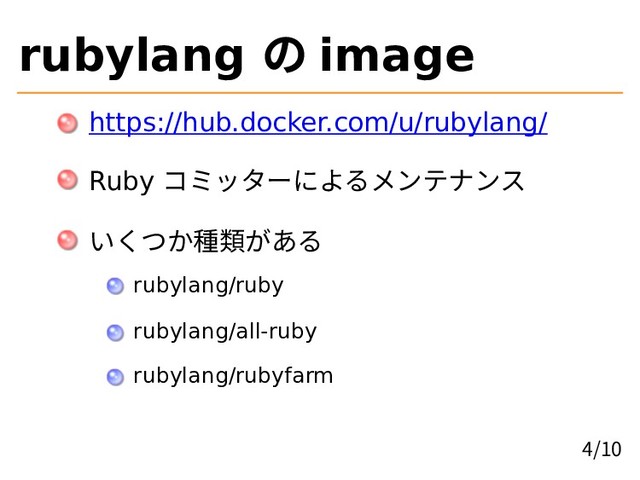 rubylang の image
https://hub.docker.com/u/rubylang/
Ruby コミッターによるメンテナンス
いくつか種類がある
rubylang/ruby
rubylang/all-ruby
rubylang/rubyfarm
4/10

