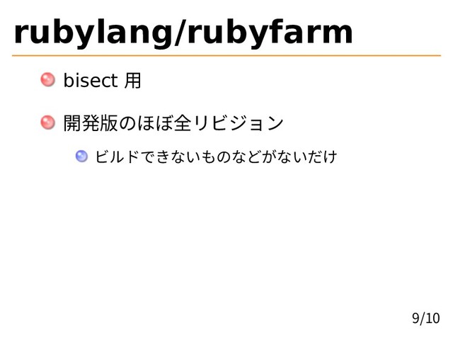 rubylang/rubyfarm
bisect 用
開発版のほぼ全リビジョン
ビルドできないものなどがないだけ
9/10
