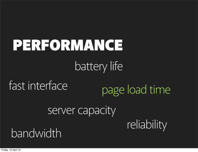 page load time
PERFORMANCE
page load time
bandwidth
battery life
server capacity
fast interface
reliability
Friday, 12 April 13
