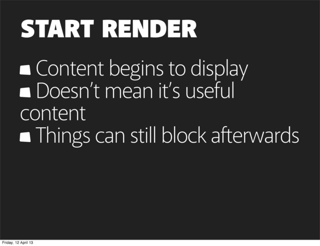 START RENDER
Content begins to display
Doesn’t mean it’s useful
content
Things can still block afterwards
Friday, 12 April 13
