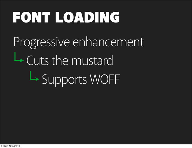 FONT LOADING
Progressive enhancement
Cuts the mustard
Supports WOFF
Friday, 12 April 13
