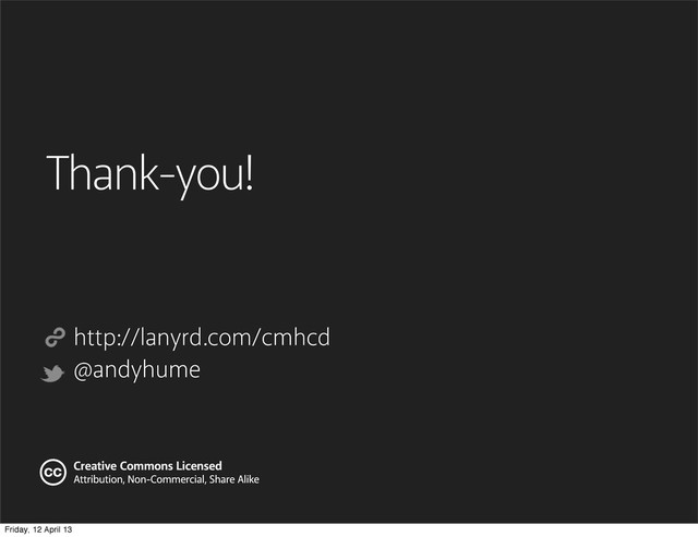Thank-you!
http://lanyrd.com/cmhcd
@andyhume
Creative Commons Licensed
Attribution, Non-Commercial, Share Alike
cc
Friday, 12 April 13
