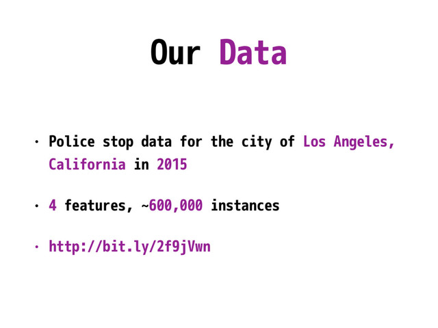 Our Data
• Police stop data for the city of Los Angeles,
California in 2015
• 4 features, ~600,000 instances
• http://bit.ly/2f9jVwn
