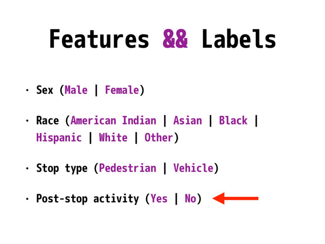 Features && Labels
• Sex (Male | Female)
• Race (American Indian | Asian | Black |
Hispanic | White | Other)
• Stop type (Pedestrian | Vehicle)
• Post-stop activity (Yes | No)
