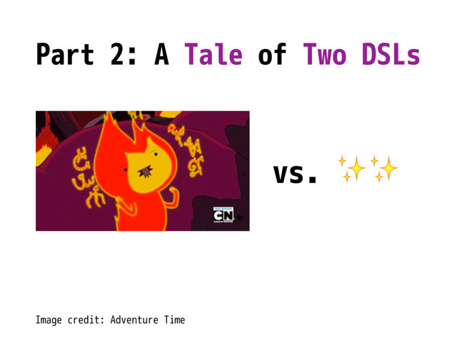 Part 2: A Tale of Two DSLs
vs. ✨✨
Image credit: Adventure Time
