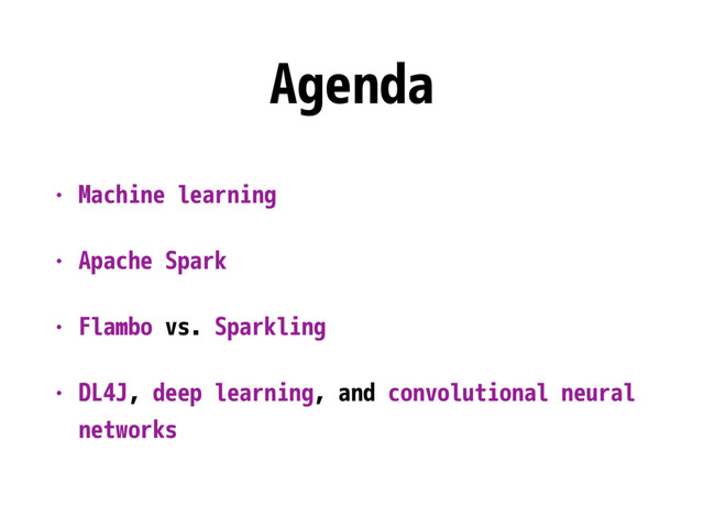Agenda
• Machine learning
• Apache Spark
• Flambo vs. Sparkling
• DL4J, deep learning, and convolutional neural
networks
