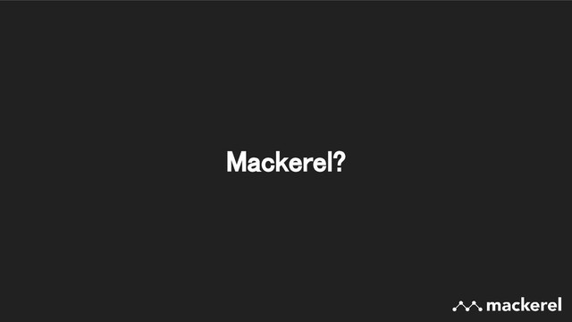 Mackerel? 

