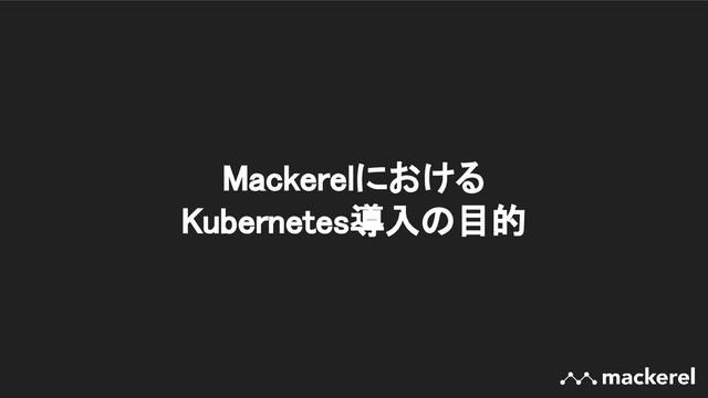 Mackerelにおける 
Kubernetes導入の目的 
