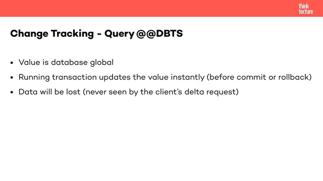 • Value is database global
• Running transaction updates the value instantly (before commit or rollback)
• Data will be lost (never seen by the client’s delta request)
Change Tracking - Query @@DBTS
