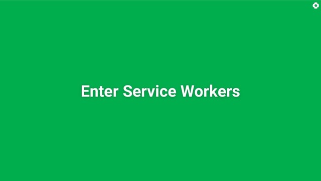 Enter Service Workers
