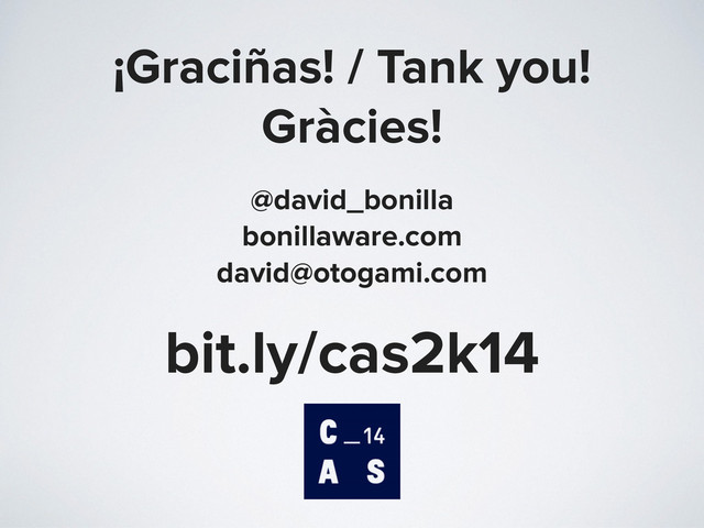 ¡Graciñas! / Tank you!
Gràcies!
@david_bonilla
bonillaware.com
david@otogami.com
bit.ly/cas2k14
