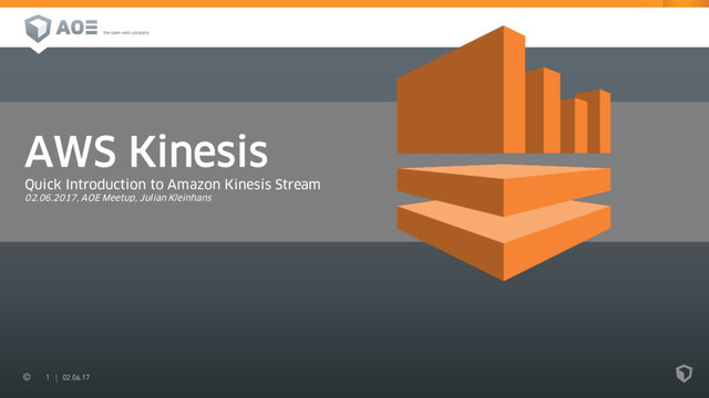 1 02.06.17
AWS Kinesis
Quick Introduction to Amazon Kinesis Stream
02.06.2017, AOE Meetup, Julian Kleinhans
