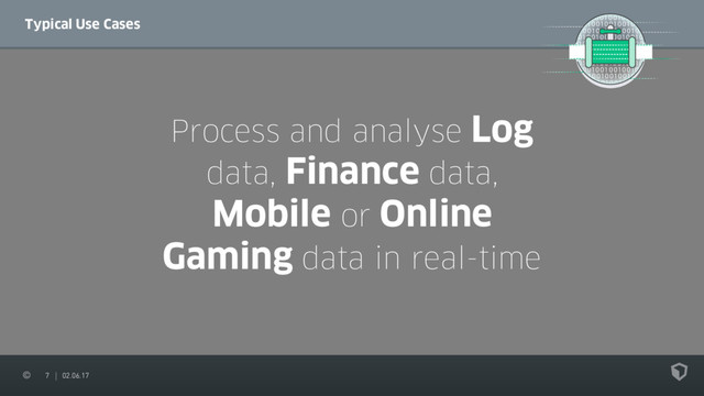 7 02.06.17
Typical Use Cases
Process and analyse Log
data, Finance data,
Mobile or Online
Gaming data in real-time
