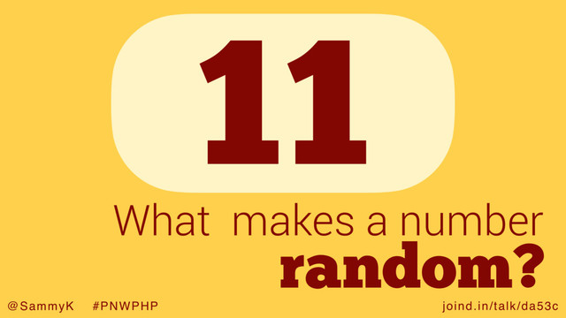 joind.in/talk/da53c
@SammyK #PNWPHP
11
random?
What makes a number
