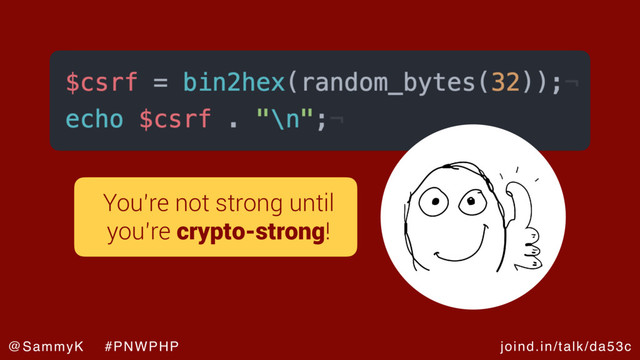 joind.in/talk/da53c
@SammyK #PNWPHP
You’re not strong until
you’re crypto-strong!
