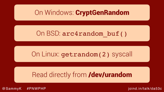 joind.in/talk/da53c
@SammyK #PNWPHP
On Windows: CryptGenRandom
On BSD: arc4random_buf()
On Linux: getrandom(2) syscall
Read directly from /dev/urandom
