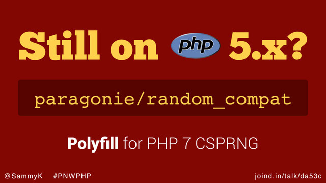 joind.in/talk/da53c
@SammyK #PNWPHP
Still on 5.x?
paragonie/random_compat
Polyﬁll for PHP 7 CSPRNG
