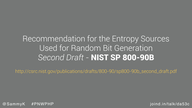 joind.in/talk/da53c
@SammyK #PNWPHP
Recommendation for the Entropy Sources
Used for Random Bit Generation
Second Draft - NIST SP 800-90B
http://csrc.nist.gov/publications/drafts/800-90/sp800-90b_second_draft.pdf

