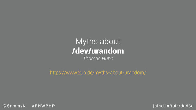 joind.in/talk/da53c
@SammyK #PNWPHP
Myths about
/dev/urandom
Thomas Hühn
https://www.2uo.de/myths-about-urandom/
