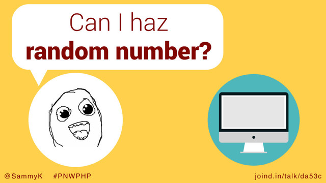 joind.in/talk/da53c
@SammyK #PNWPHP
Can I haz
random number?
