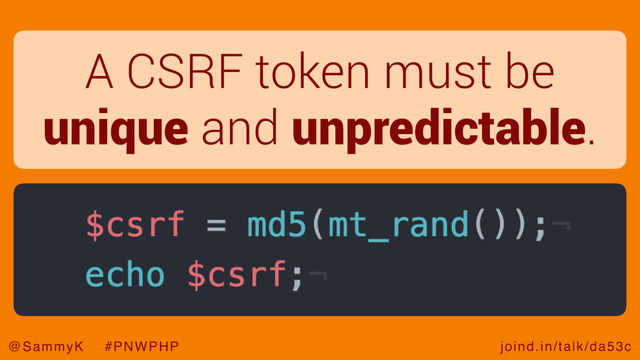 joind.in/talk/da53c
@SammyK #PNWPHP
A CSRF token must be
unique and unpredictable.
