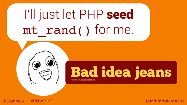 joind.in/talk/da53c
@SammyK #PNWPHP
I’ll just let PHP seed
mt_rand() for me.
Bad idea jeans
*Old SNL skit reference
