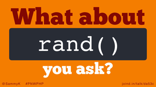 joind.in/talk/da53c
@SammyK #PNWPHP
What about
rand()
you ask?
