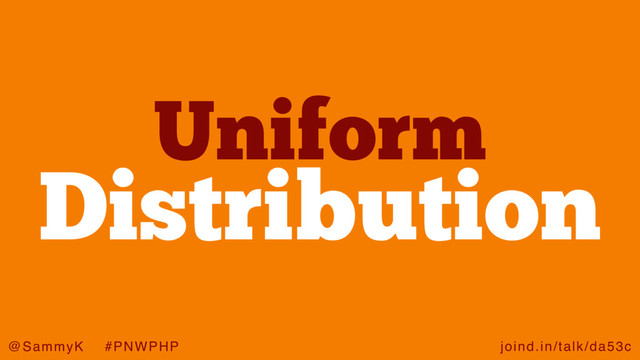 joind.in/talk/da53c
@SammyK #PNWPHP
Uniform
Distribution
