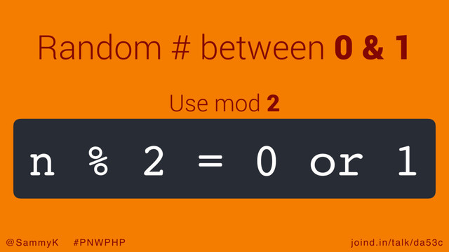 joind.in/talk/da53c
@SammyK #PNWPHP
Random # between 0 & 1
n % 2 = 0 or 1
Use mod 2
