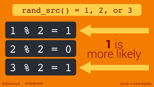 joind.in/talk/da53c
@SammyK #PNWPHP
rand_src() = 1, 2, or 3
2 % 2 = 0
3 % 2 = 1
1 is
more likely
1 % 2 = 1
