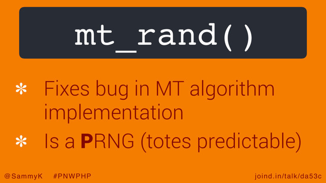 joind.in/talk/da53c
@SammyK #PNWPHP
mt_rand()
Fixes bug in MT algorithm
implementation
Is a PRNG (totes predictable)
