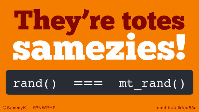 joind.in/talk/da53c
@SammyK #PNWPHP
They’re totes
samezies!
rand() mt_rand()
===
