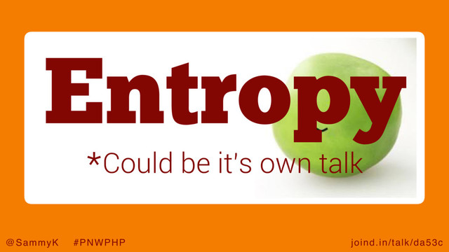 joind.in/talk/da53c
@SammyK #PNWPHP
Entropy
*Could be it’s own talk
