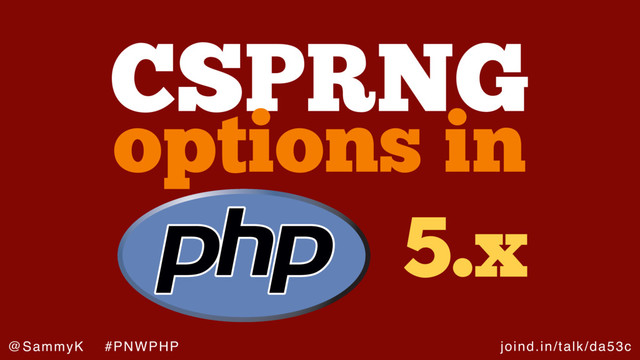 joind.in/talk/da53c
@SammyK #PNWPHP
CSPRNG
options in
5.x
