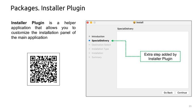 21
Packages. Installer Plugin
Installer Plugin is a helper
application that allows you to
customize the installation panel of
the main application
Extra step added by
Installer Plugin
