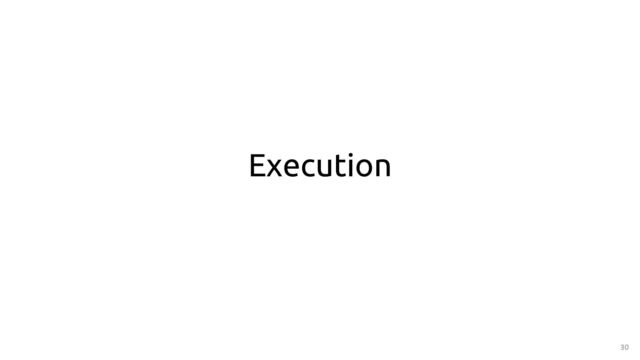 30
Execution
