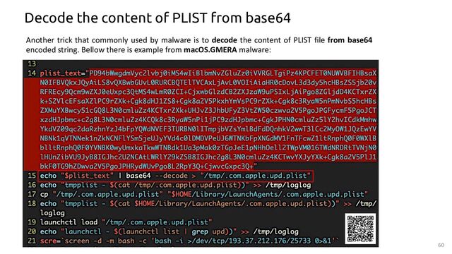 60
Decode the content of PLIST from base64
Another trick that commonly used by malware is to decode the content of PLIST file from base64
encoded string. Bellow there is example from macOS.GMERA malware:
