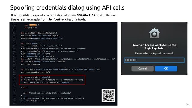 Spoofing credentials dialog using API calls
It is possible to spoof credentials dialog via NSAAlert API calls. Bellow
there is an example from Swift-Attack testing tools:
90
