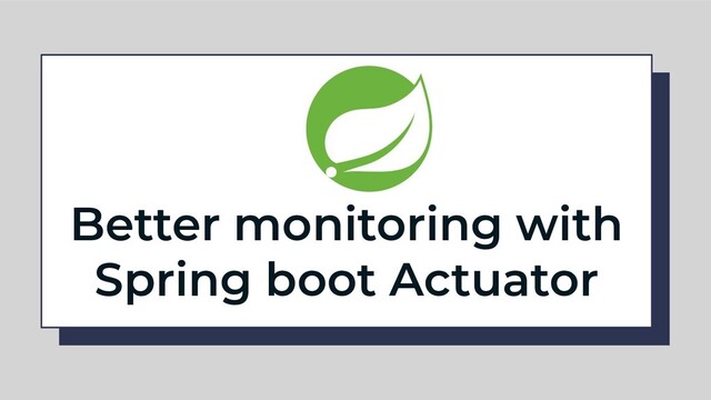 Better monitoring with
Spring boot Actuator
