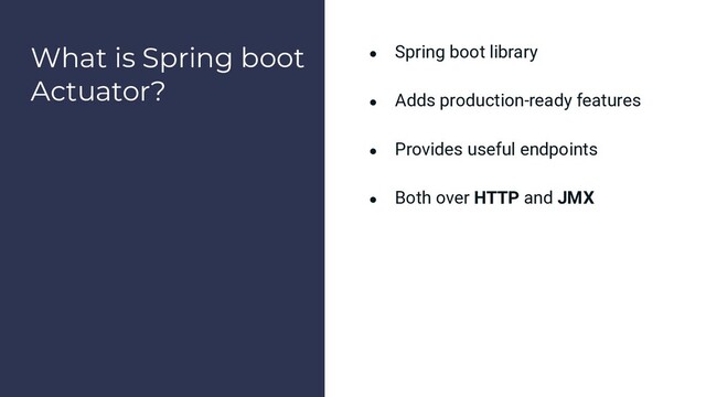 What is Spring boot
Actuator?
● Spring boot library
● Adds production-ready features
● Provides useful endpoints
● Both over HTTP and JMX
