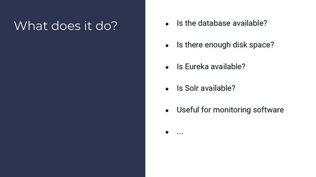 What does it do? ● Is the database available?
● Is there enough disk space?
● Is Eureka available?
● Is Solr available?
● Useful for monitoring software
● ...
